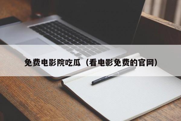 免费电影院吃瓜（看电影免费的官网）