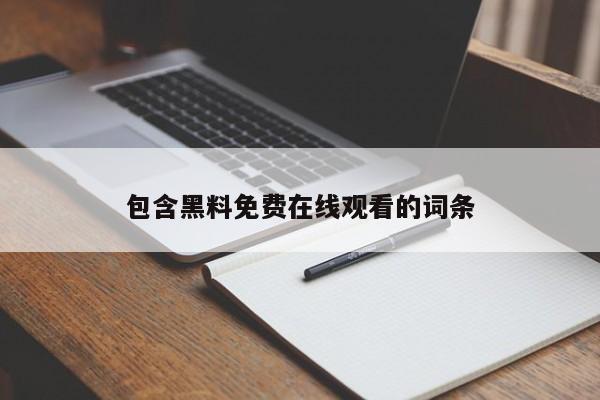 包含黑料免费在线观看的词条